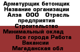 Арматурщик-бетонщик › Название организации ­ Алза, ООО › Отрасль предприятия ­ Строительство › Минимальный оклад ­ 18 000 - Все города Работа » Вакансии   . Магаданская обл.,Магадан г.